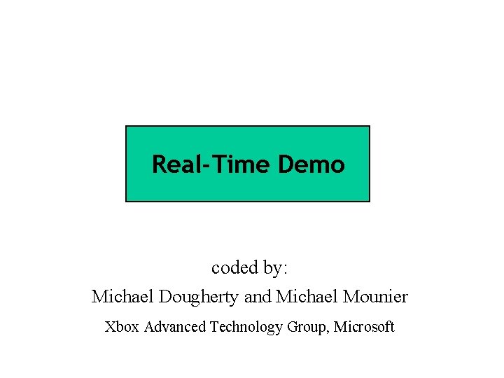 Real-Time Demo coded by: Michael Dougherty and Michael Mounier Xbox Advanced Technology Group, Microsoft
