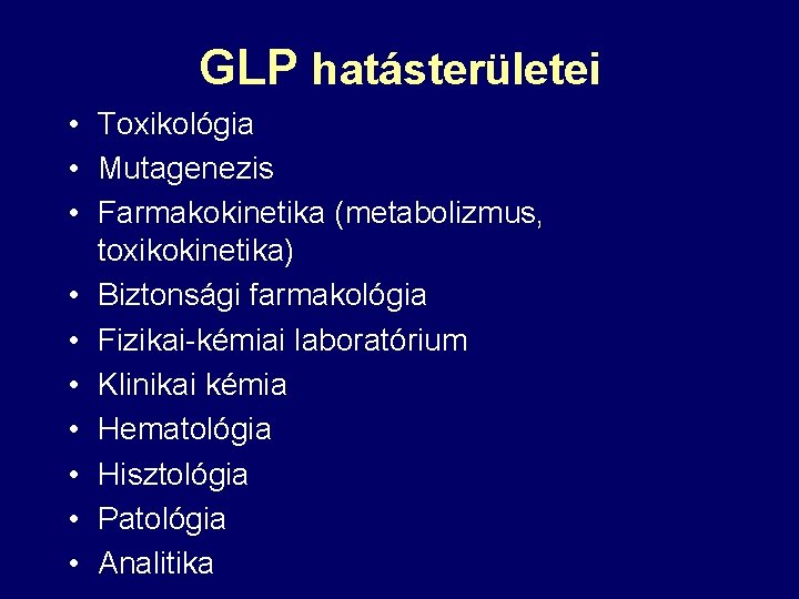 GLP hatásterületei • Toxikológia • Mutagenezis • Farmakokinetika (metabolizmus, toxikokinetika) • Biztonsági farmakológia •