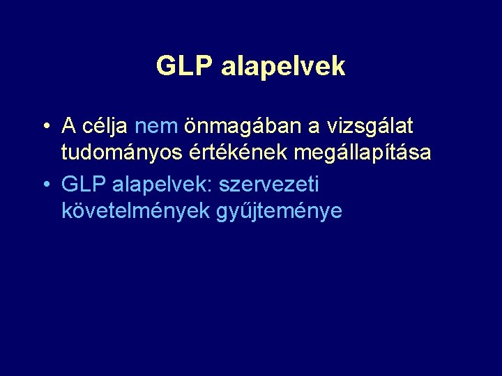 GLP alapelvek • A célja nem önmagában a vizsgálat tudományos értékének megállapítása • GLP