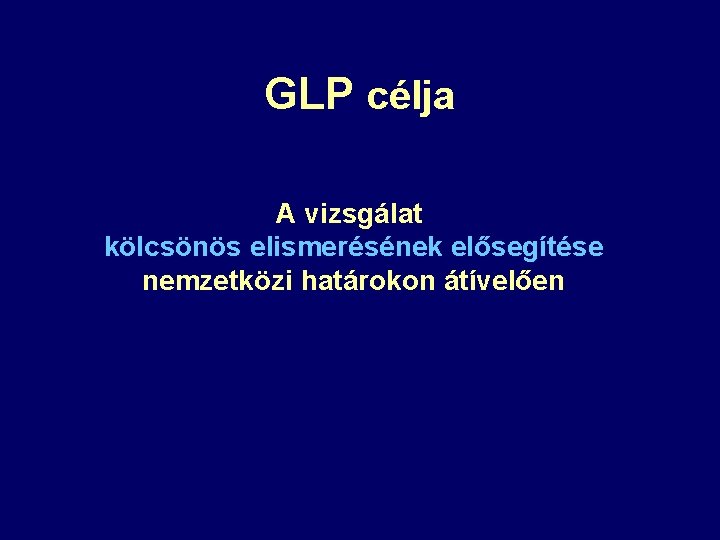 GLP célja A vizsgálat kölcsönös elismerésének elősegítése nemzetközi határokon átívelően 