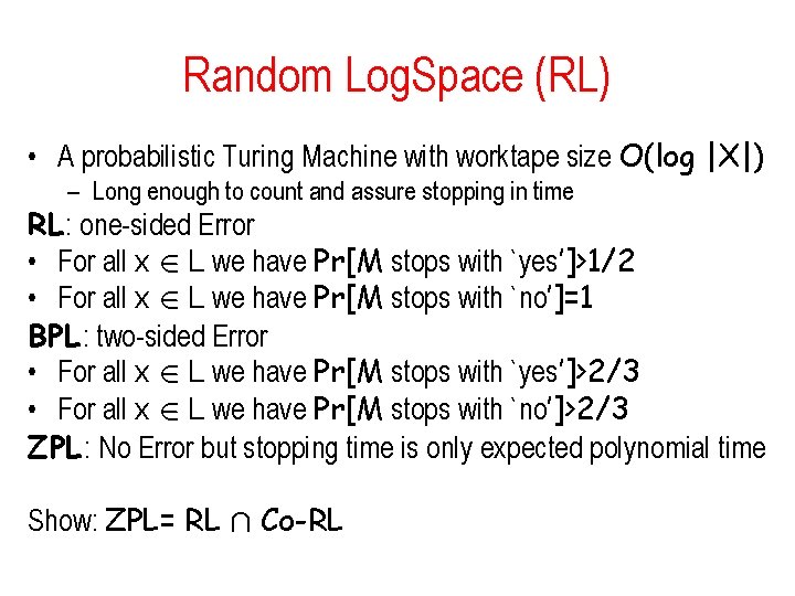 Random Log. Space (RL) • A probabilistic Turing Machine with worktape size O(log |X|)