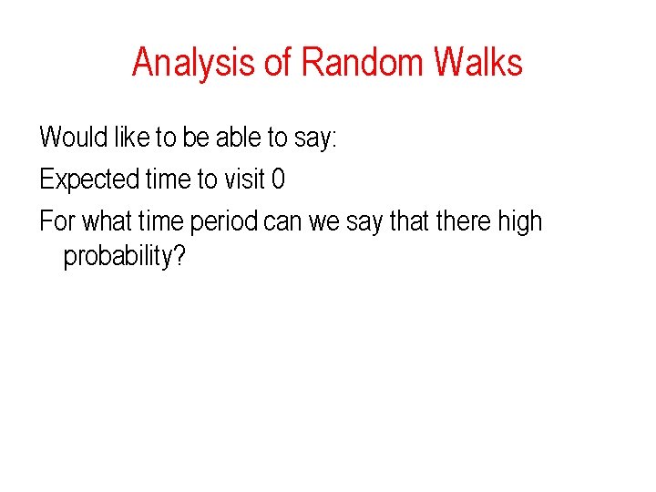 Analysis of Random Walks Would like to be able to say: Expected time to