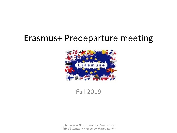 Erasmus+ Predeparture meeting Fall 2019 International Office, Erasmus+ Coordinator Trine Østergaard Nielsen, trn@adm. aau. Erasmus+ Predeparture meeting Fall 2019 International Office, Erasmus+ Coordinator Trine Østergaard Nielsen, trn@adm. aau.