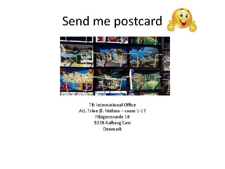 Send me postcard Til: International Office Att. Trine Ø. Nielsen – room 1 -17 Send me postcard Til: International Office Att. Trine Ø. Nielsen – room 1 -17