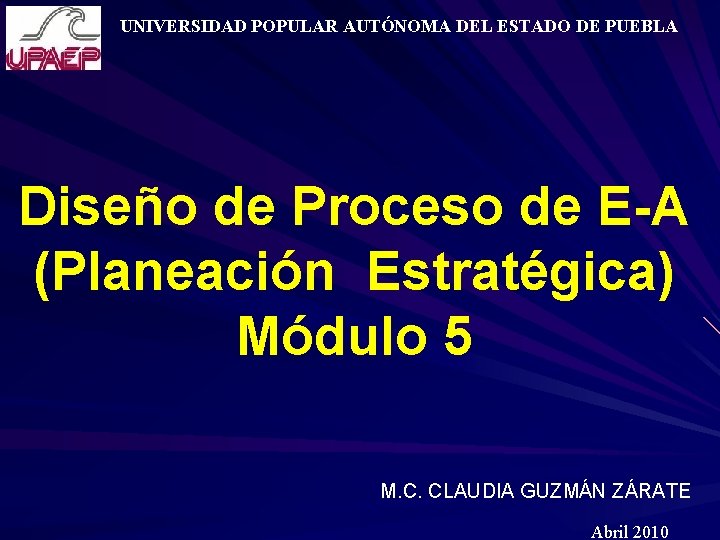 UNIVERSIDAD POPULAR AUTÓNOMA DEL ESTADO DE PUEBLA Diseño de Proceso de E-A (Planeación Estratégica)