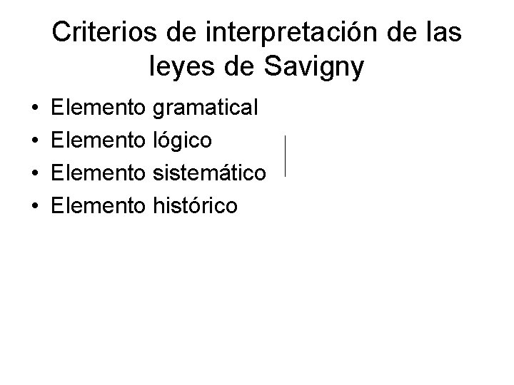 Criterios de interpretación de las leyes de Savigny • • Elemento gramatical Elemento lógico