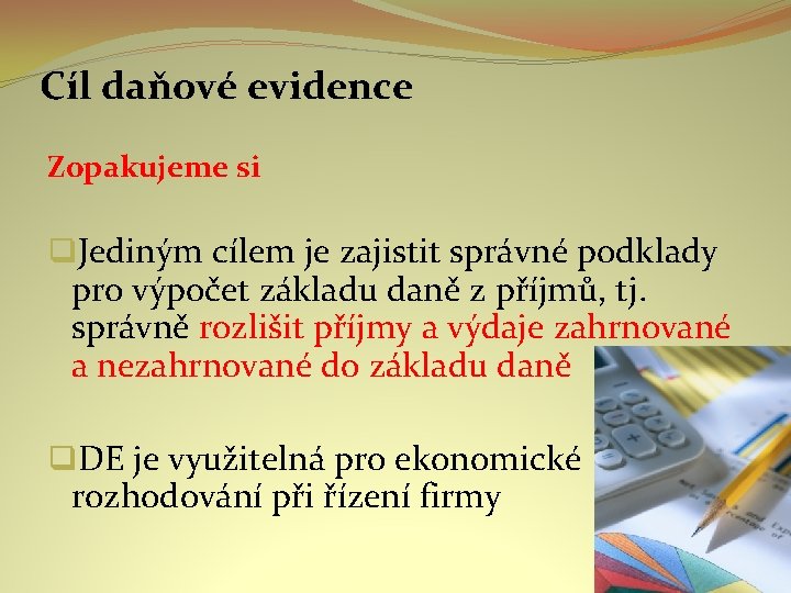 Cíl daňové evidence Zopakujeme si q. Jediným cílem je zajistit správné podklady pro výpočet