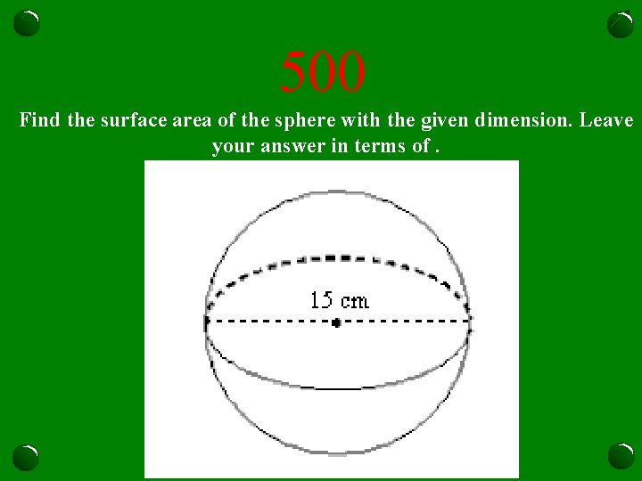 500 Find the surface area of the sphere with the given dimension. Leave your