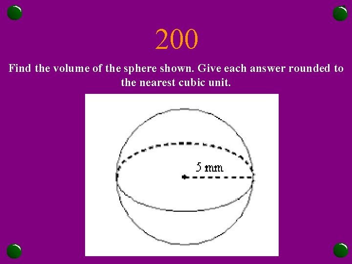 200 Find the volume of the sphere shown. Give each answer rounded to the