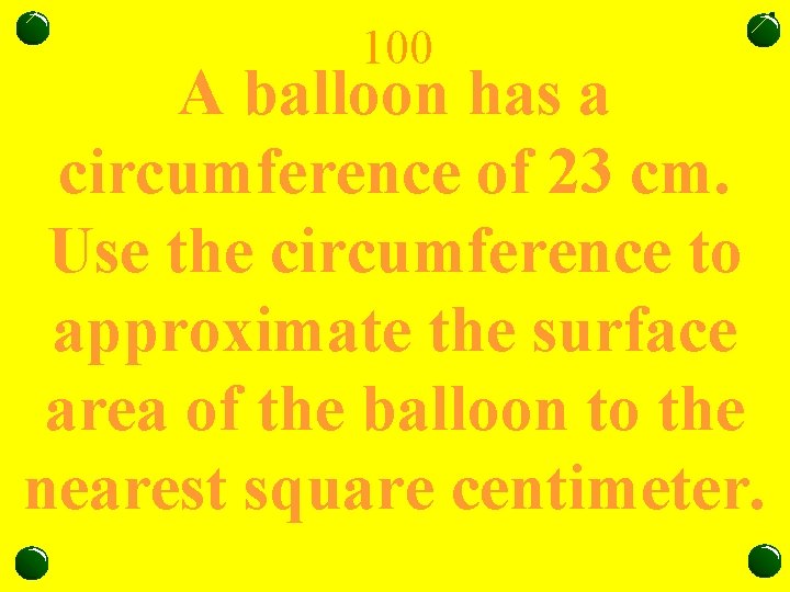 100 A balloon has a circumference of 23 cm. Use the circumference to approximate