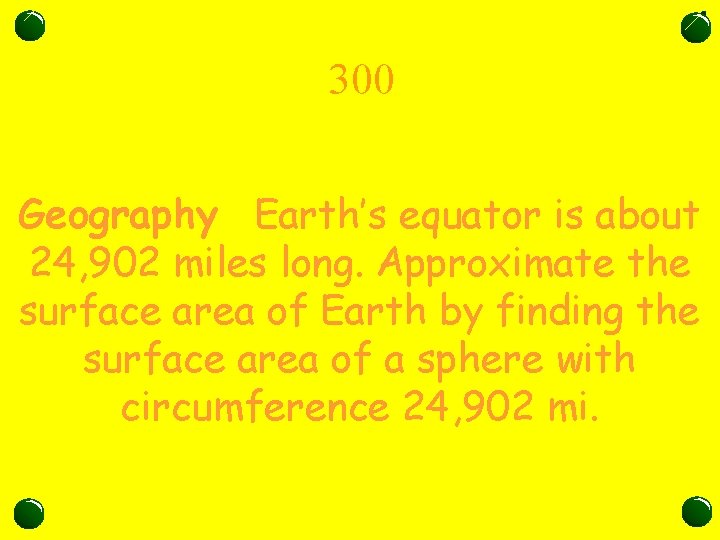 300 Geography Earth’s equator is about 24, 902 miles long. Approximate the surface area