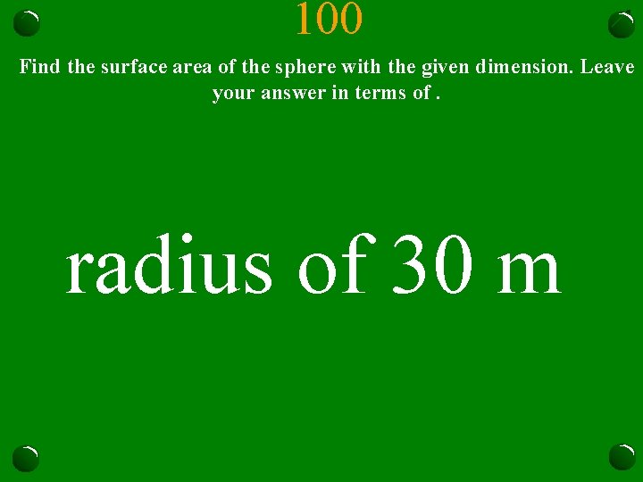 100 Find the surface area of the sphere with the given dimension. Leave your