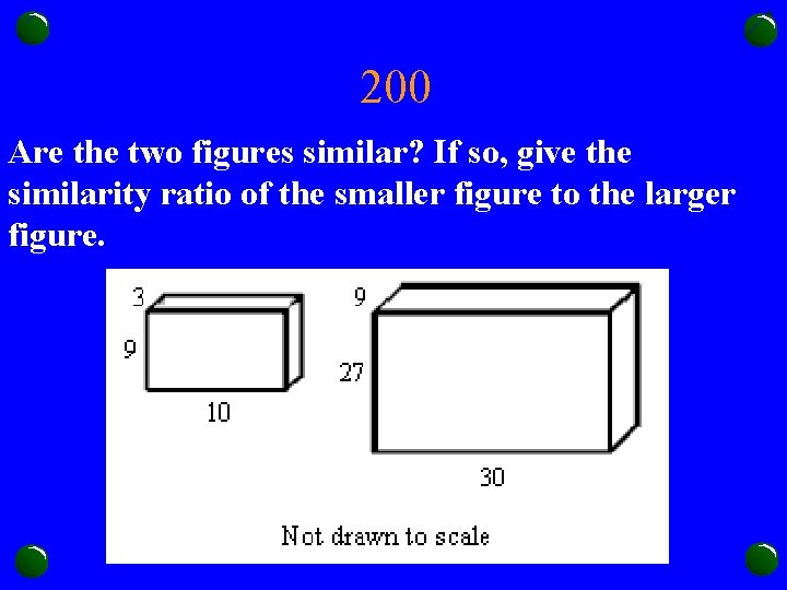 200 Are the two figures similar? If so, give the similarity ratio of the