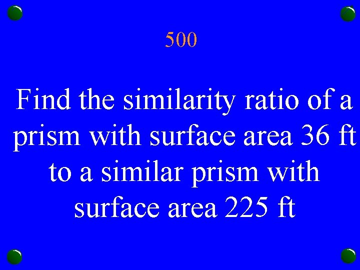 500 Find the similarity ratio of a prism with surface area 36 ft to