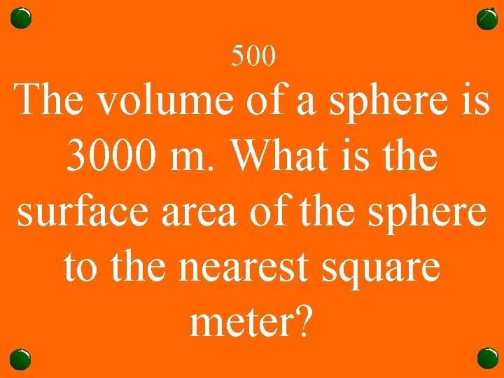 500 The volume of a sphere is 3000 m. What is the surface area