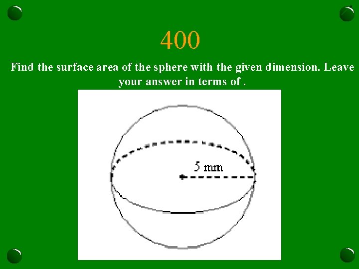 400 Find the surface area of the sphere with the given dimension. Leave your