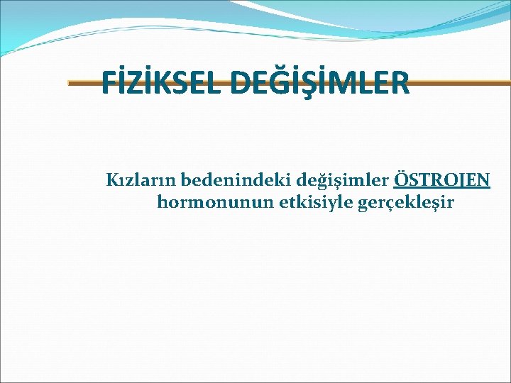 FİZİKSEL DEĞİŞİMLER Kızların bedenindeki değişimler ÖSTROJEN hormonunun etkisiyle gerçekleşir 