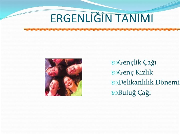 ERGENLİĞİN TANIMI Gençlik Çağı Genç Kızlık Delikanlılık Dönemi Buluğ Çağı 