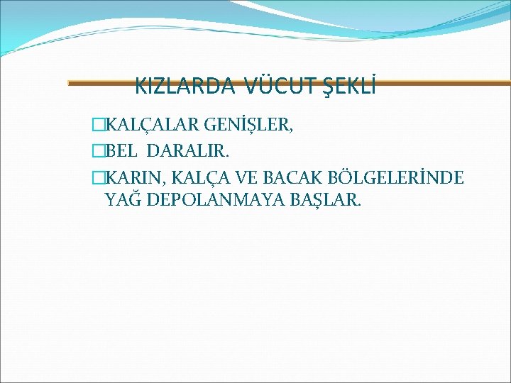 KIZLARDA VÜCUT ŞEKLİ �KALÇALAR GENİŞLER, �BEL DARALIR. �KARIN, KALÇA VE BACAK BÖLGELERİNDE YAĞ DEPOLANMAYA