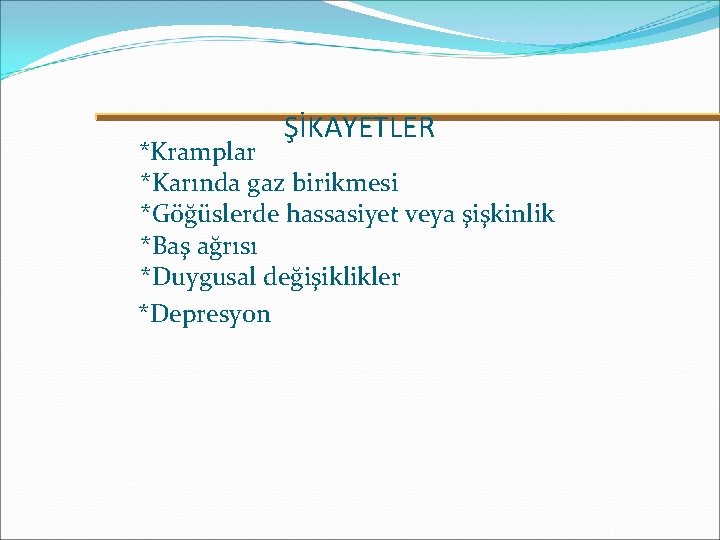 ŞİKAYETLER *Kramplar *Karında gaz birikmesi *Göğüslerde hassasiyet veya şişkinlik *Baş ağrısı *Duygusal değişiklikler *Depresyon