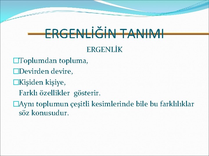 ERGENLİĞİN TANIMI ERGENLİK �Toplumdan topluma, �Devirden devire, �Kişiden kişiye, Farklı özellikler gösterir. �Aynı toplumun