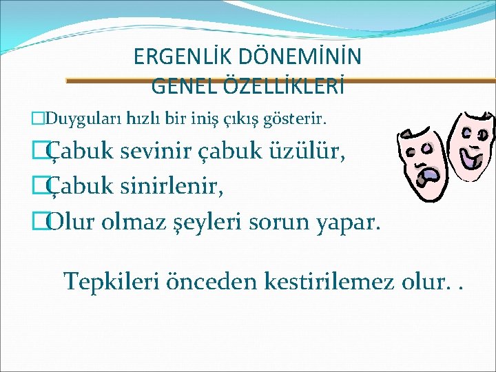 ERGENLİK DÖNEMİNİN GENEL ÖZELLİKLERİ �Duyguları hızlı bir iniş çıkış gösterir. �Çabuk sevinir çabuk üzülür,