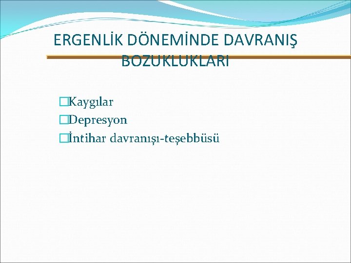 ERGENLİK DÖNEMİNDE DAVRANIŞ BOZUKLUKLARI �Kaygılar �Depresyon �İntihar davranışı-teşebbüsü 