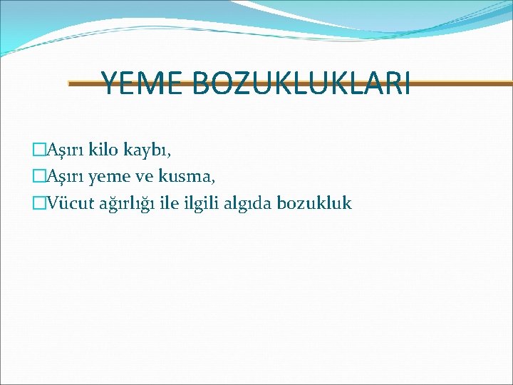YEME BOZUKLUKLARI �Aşırı kilo kaybı, �Aşırı yeme ve kusma, �Vücut ağırlığı ile ilgili algıda