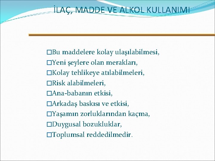 İLAÇ, MADDE VE ALKOL KULLANIMI �Bu maddelere kolay ulaşılabilmesi, �Yeni şeylere olan merakları, �Kolay