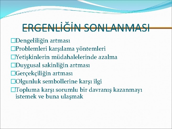 ERGENLİĞİN SONLANMASI �Dengeliliğin artması �Problemleri karşılama yöntemleri �Yetişkinlerin müdahalelerinde azalma �Duygusal sakinliğin artması �Gerçekçiliğin