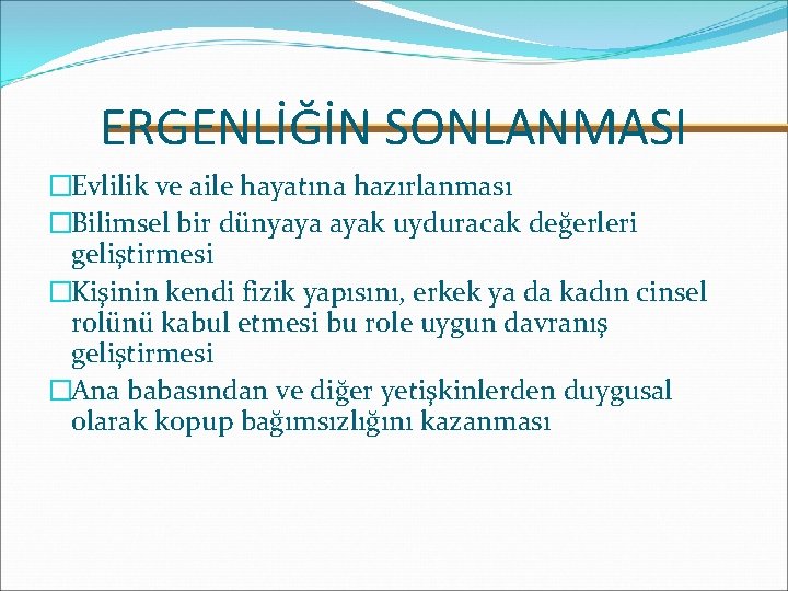 ERGENLİĞİN SONLANMASI �Evlilik ve aile hayatına hazırlanması �Bilimsel bir dünyaya ayak uyduracak değerleri geliştirmesi