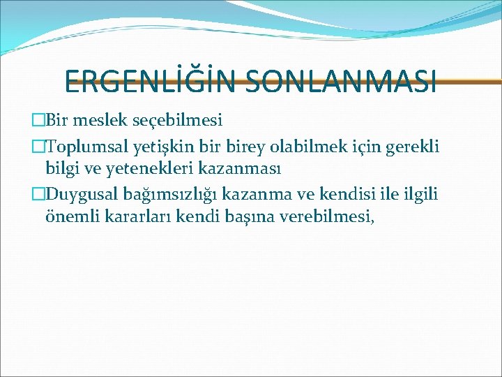 ERGENLİĞİN SONLANMASI �Bir meslek seçebilmesi �Toplumsal yetişkin birey olabilmek için gerekli bilgi ve yetenekleri