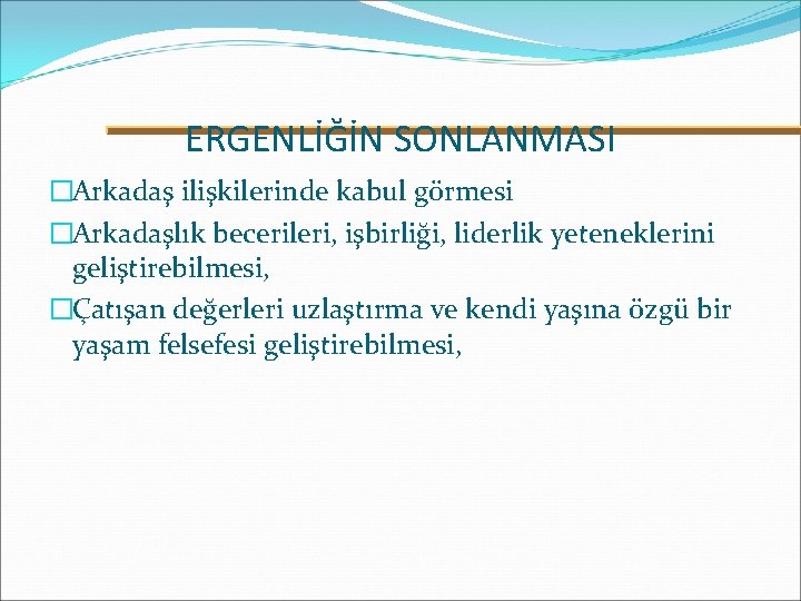 ERGENLİĞİN SONLANMASI �Arkadaş ilişkilerinde kabul görmesi �Arkadaşlık becerileri, işbirliği, liderlik yeteneklerini geliştirebilmesi, �Çatışan değerleri