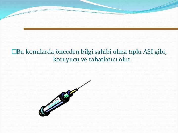 �Bu konularda önceden bilgi sahibi olma tıpkı AŞI gibi, koruyucu ve rahatlatıcı olur. 