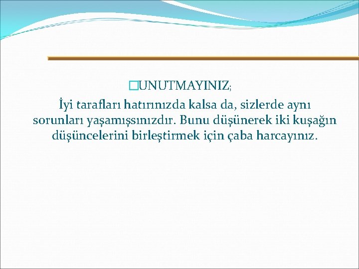 �UNUTMAYINIZ; İyi tarafları hatırınızda kalsa da, sizlerde aynı sorunları yaşamışsınızdır. Bunu düşünerek iki kuşağın