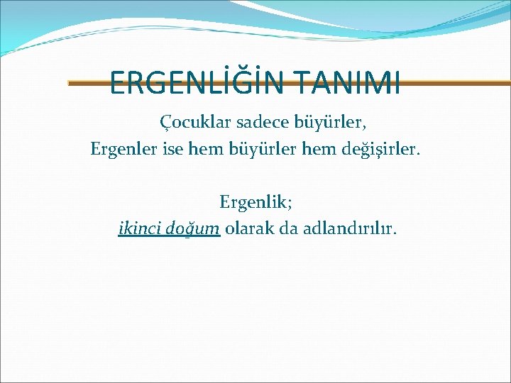 ERGENLİĞİN TANIMI Çocuklar sadece büyürler, Ergenler ise hem büyürler hem değişirler. Ergenlik; ikinci doğum