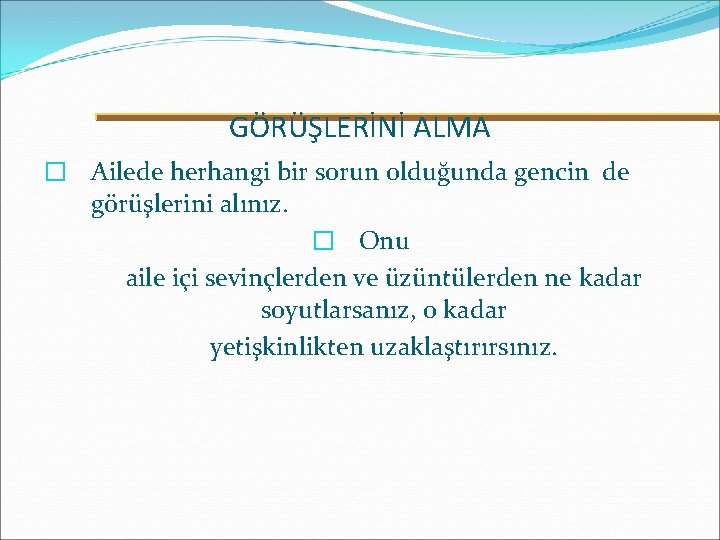 GÖRÜŞLERİNİ ALMA � Ailede herhangi bir sorun olduğunda gencin de görüşlerini alınız. � Onu