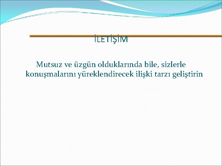 İLETİŞİM Mutsuz ve üzgün olduklarında bile, sizlerle konuşmalarını yüreklendirecek ilişki tarzı geliştirin 