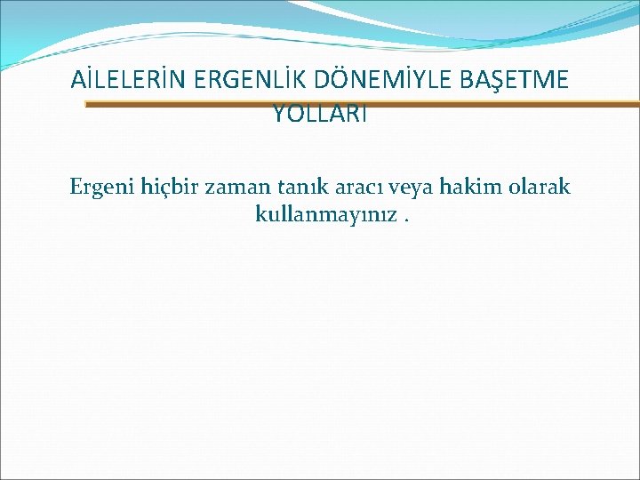 AİLELERİN ERGENLİK DÖNEMİYLE BAŞETME YOLLARI Ergeni hiçbir zaman tanık aracı veya hakim olarak kullanmayınız.