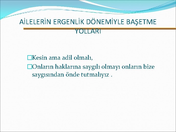 AİLELERİN ERGENLİK DÖNEMİYLE BAŞETME YOLLARI �Kesin ama adil olmalı, �Onların haklarına saygılı olmayı onların