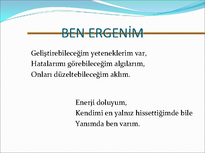 BEN ERGENİM Geliştirebileceğim yeteneklerim var, Hatalarımı görebileceğim algılarım, Onları düzeltebileceğim aklım. Enerji doluyum, Kendimi