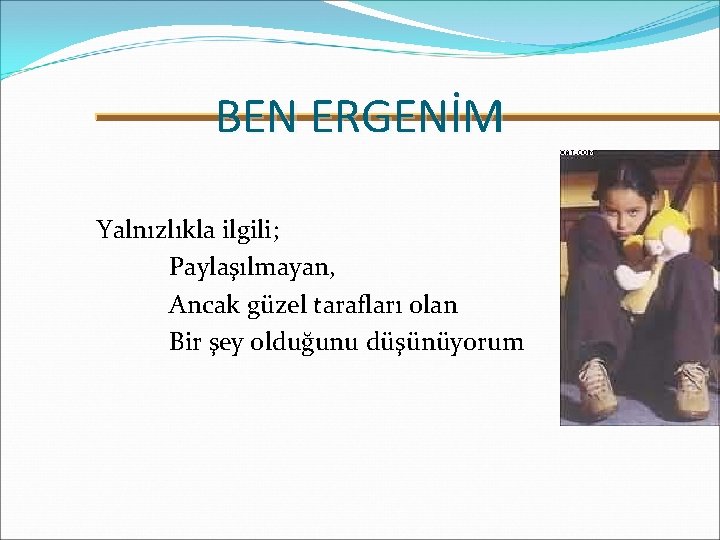 BEN ERGENİM Yalnızlıkla ilgili; Paylaşılmayan, Ancak güzel tarafları olan Bir şey olduğunu düşünüyorum 