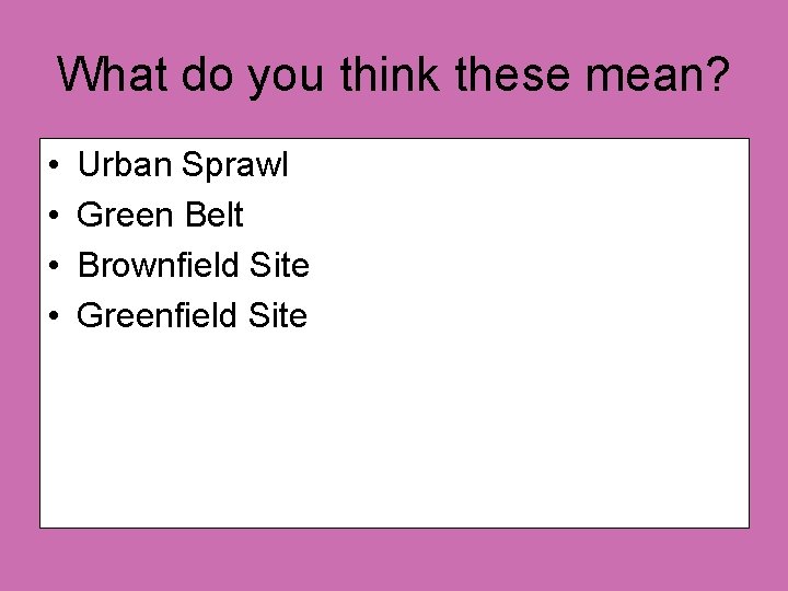 What do you think these mean? • • Urban Sprawl Green Belt Brownfield Site