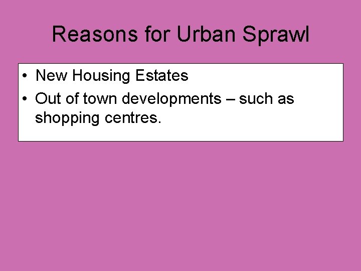 Reasons for Urban Sprawl • New Housing Estates • Out of town developments –