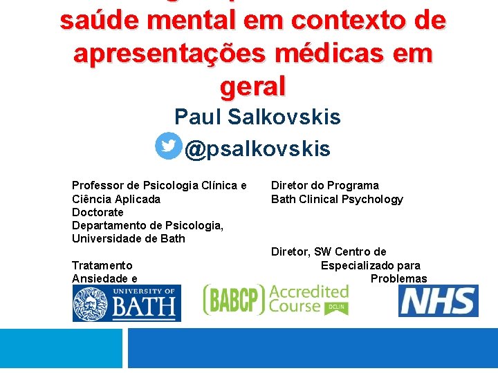 saúde mental em contexto de apresentações médicas em geral Paul Salkovskis @psalkovskis Professor de saúde mental em contexto de apresentações médicas em geral Paul Salkovskis @psalkovskis Professor de
