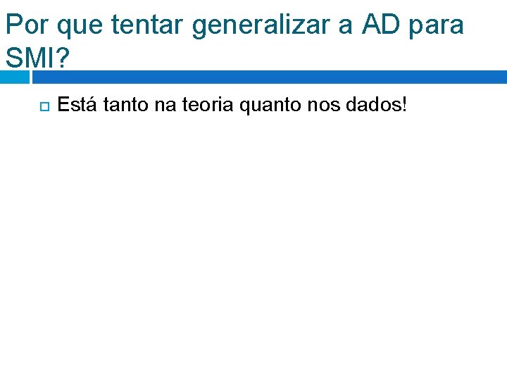 Por que tentar generalizar a AD para SMI? Está tanto na teoria quanto nos Por que tentar generalizar a AD para SMI? Está tanto na teoria quanto nos
