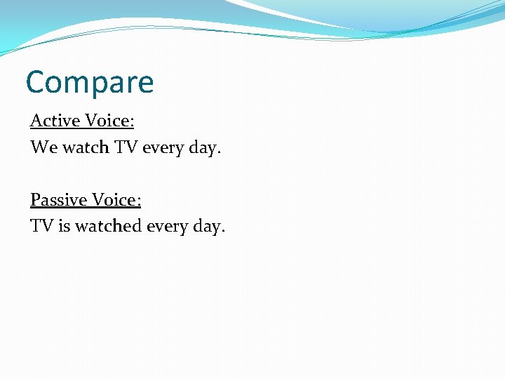 Compare Active Voice: We watch TV every day. Passive Voice: TV is watched every