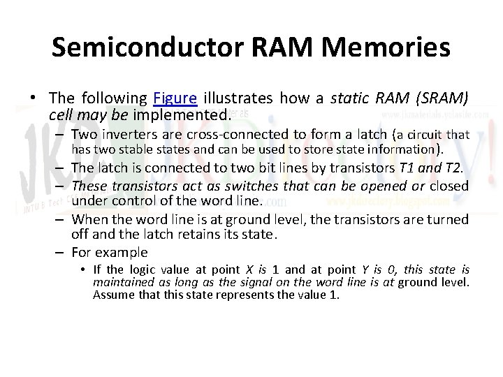Semiconductor RAM Memories • The following Figure illustrates how a static RAM (SRAM) cell