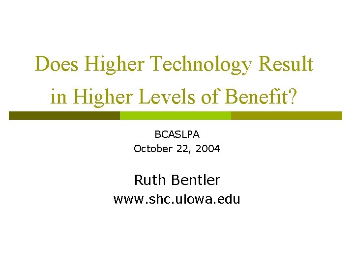Does Higher Technology Result in Higher Levels of Benefit? BCASLPA October 22, 2004 Ruth Does Higher Technology Result in Higher Levels of Benefit? BCASLPA October 22, 2004 Ruth