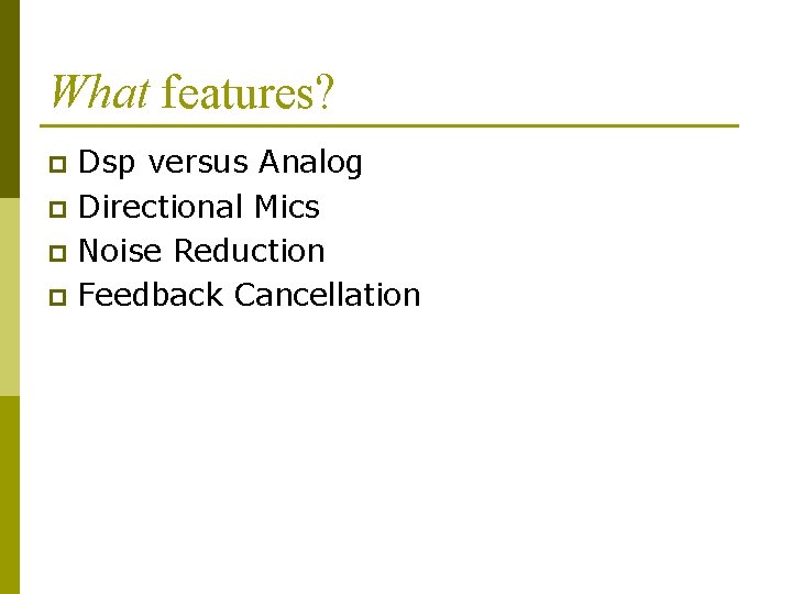 What features? Dsp versus Analog p Directional Mics p Noise Reduction p Feedback Cancellation What features? Dsp versus Analog p Directional Mics p Noise Reduction p Feedback Cancellation